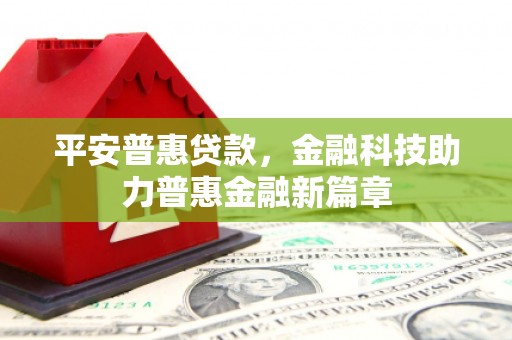 六横平安普惠贷款，金融科技助力普惠金融新篇章