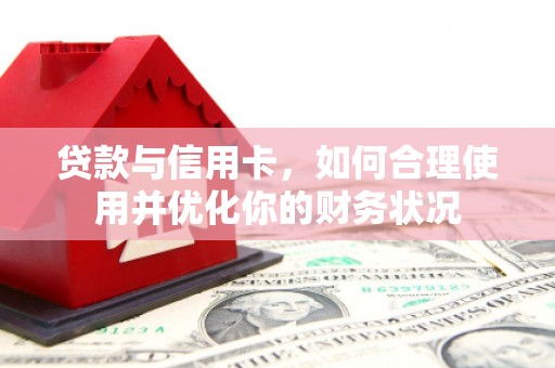 六横贷款与信用卡，如何合理使用并优化你的财务状况