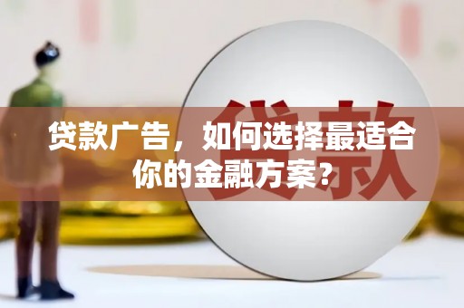 六横贷款广告，如何选择最适合你的金融方案？