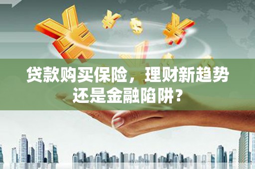 六横贷款购买保险，理财新趋势还是金融陷阱？
