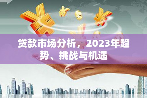 六横贷款市场分析，2023年趋势、挑战与机遇