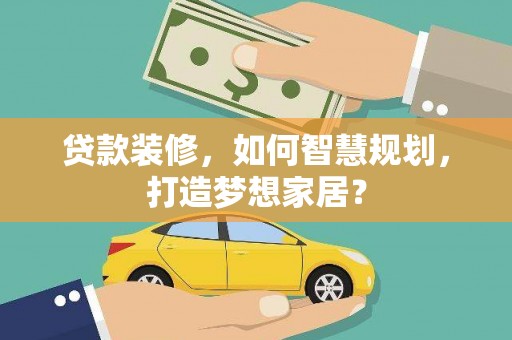 六横贷款装修，如何智慧规划，打造梦想家居？
