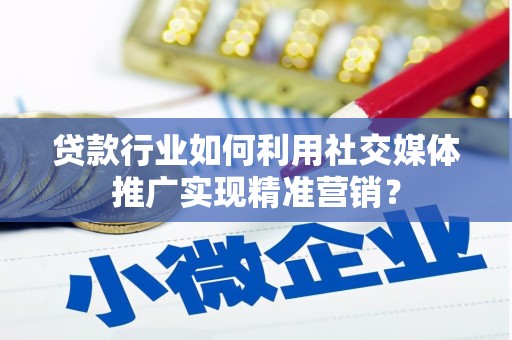 六横贷款行业如何利用社交媒体推广实现精准营销？