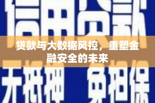 六横贷款与大数据风控，重塑金融安全的未来