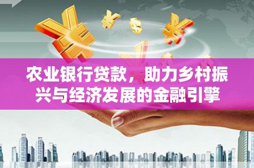 六横农业银行贷款，助力乡村振兴与经济发展的金融引擎