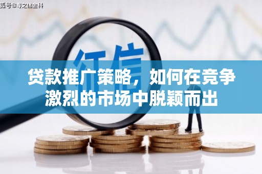 六横贷款推广策略，如何在竞争激烈的市场中脱颖而出