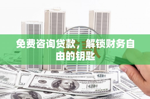 六横免费咨询贷款，解锁财务自由的钥匙