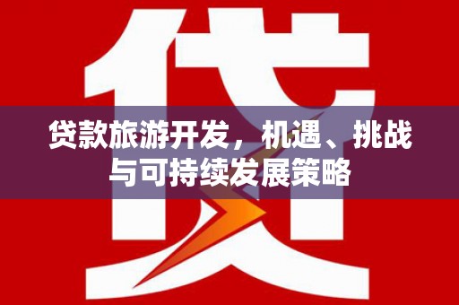六横贷款旅游开发，机遇、挑战与可持续发展策略