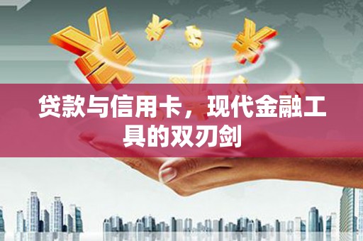 六横贷款与信用卡，现代金融工具的双刃剑