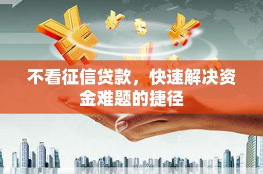 六横不看征信贷款，快速解决资金难题的捷径