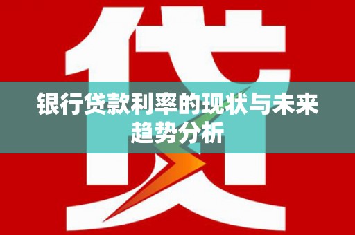六横银行贷款利率的现状与未来趋势分析