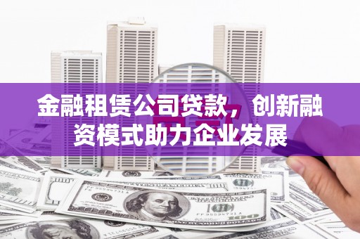 六横金融租赁公司贷款，创新融资模式助力企业发展