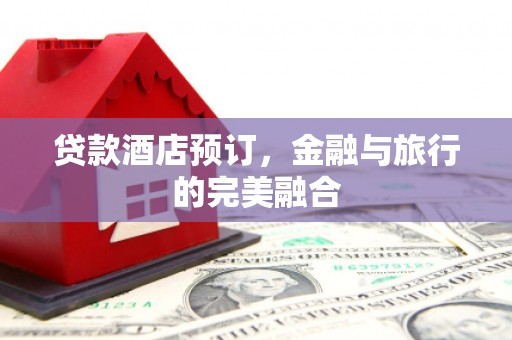 六横贷款酒店预订，金融与旅行的完美融合