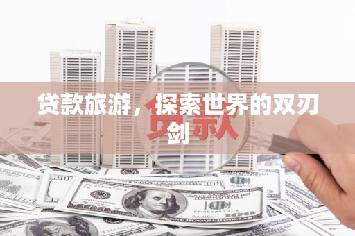 六横贷款旅游，探索世界的双刃剑