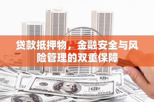 六横贷款抵押物，金融安全与风险管理的双重保障