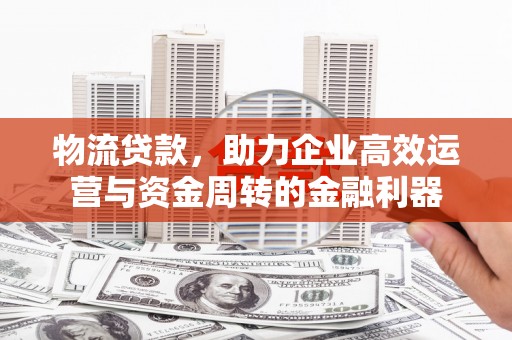 六横物流贷款，助力企业高效运营与资金周转的金融利器