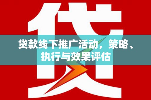 六横贷款线下推广活动，策略、执行与效果评估