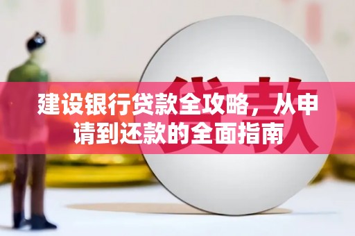 六横建设银行贷款全攻略，从申请到还款的全面指南