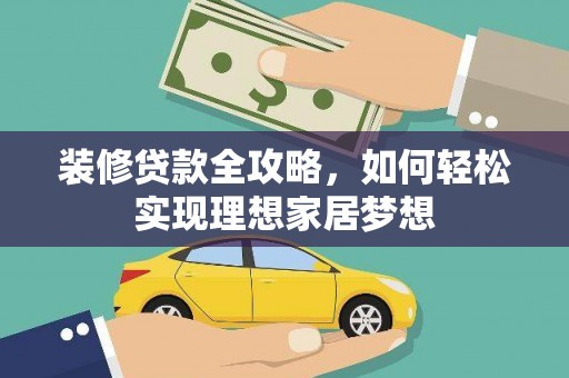 六横装修贷款全攻略，如何轻松实现理想家居梦想