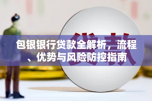 六横包银银行贷款全解析，流程、优势与风险防控指南