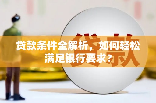 六横贷款条件全解析，如何轻松满足银行要求？