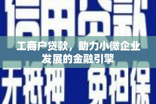 六横工商户贷款，助力小微企业发展的金融引擎