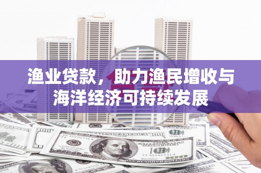 六横渔业贷款，助力渔民增收与海洋经济可持续发展