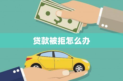 六横贷款被拒怎么办