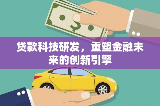 六横贷款科技研发，重塑金融未来的创新引擎