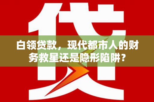 六横白领贷款，现代都市人的财务救星还是隐形陷阱？