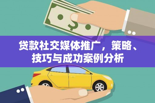 六横贷款社交媒体推广，策略、技巧与成功案例分析