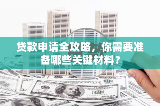 六横贷款申请全攻略，你需要准备哪些关键材料？