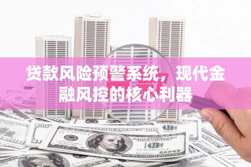 六横贷款风险预警系统，现代金融风控的核心利器