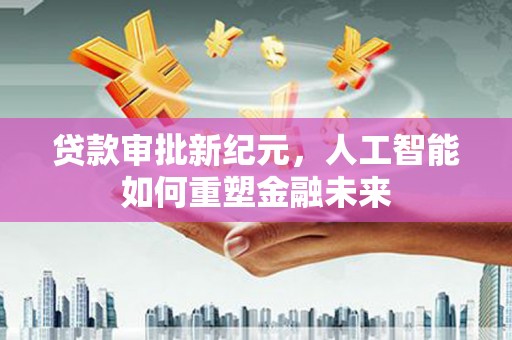 六横贷款审批新纪元，人工智能如何重塑金融未来