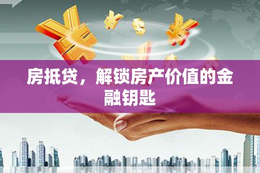 六横房抵贷，解锁房产价值的金融钥匙
