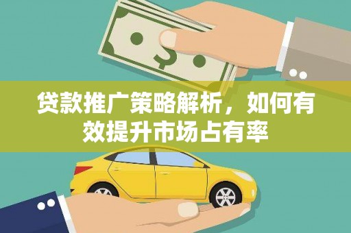 六横贷款推广策略解析，如何有效提升市场占有率