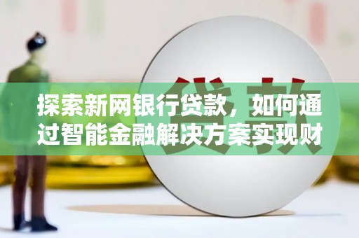 六横探索新网银行贷款，如何通过智能金融解决方案实现财富增长