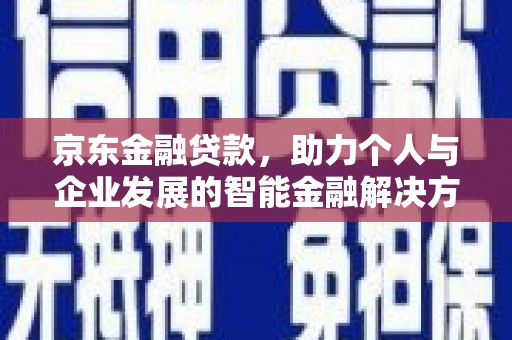 六横京东金融贷款，助力个人与企业发展的智能金融解决方案
