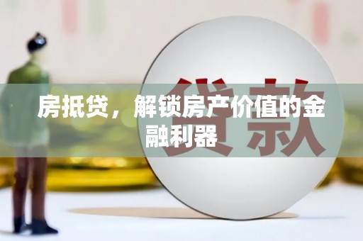 六横房抵贷，解锁房产价值的金融利器