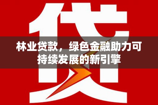 六横林业贷款，绿色金融助力可持续发展的新引擎