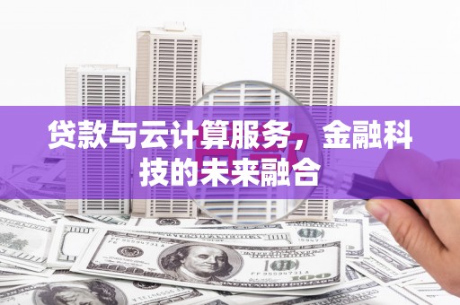 六横贷款与云计算服务，金融科技的未来融合
