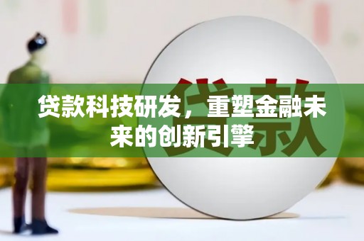 六横贷款科技研发，重塑金融未来的创新引擎