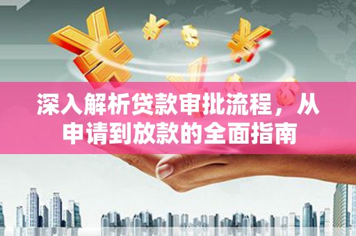 六横深入解析贷款审批流程，从申请到放款的全面指南
