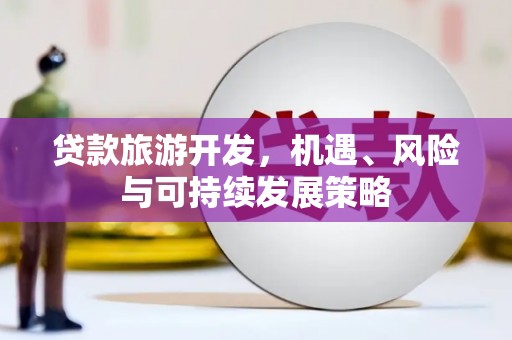 六横贷款旅游开发，机遇、风险与可持续发展策略