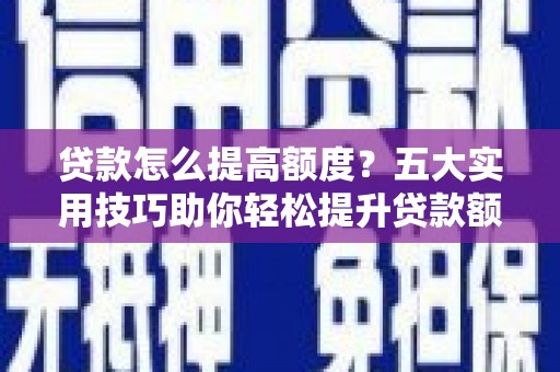 六横贷款怎么提高额度？五大实用技巧助你轻松提升贷款额度