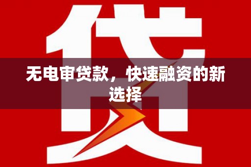 六横无电审贷款，快速融资的新选择