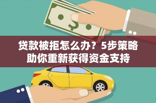六横贷款被拒怎么办？5步策略助你重新获得资金支持
