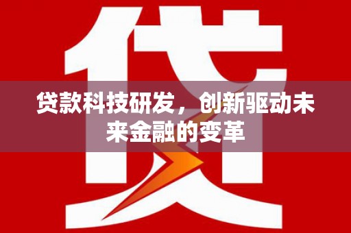 六横贷款科技研发，创新驱动未来金融的变革