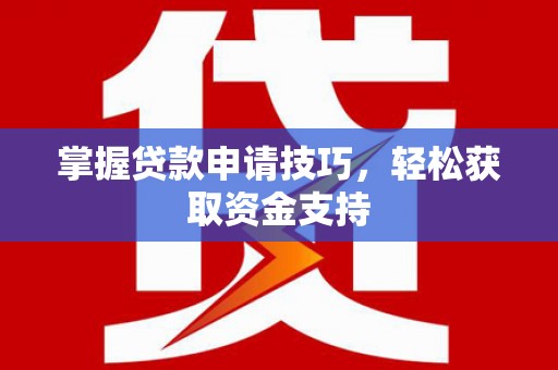 六横掌握贷款申请技巧，轻松获取资金支持