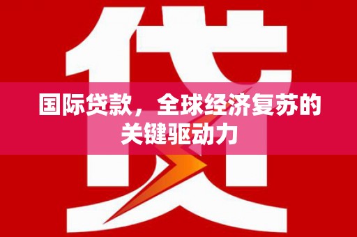 六横国际贷款，全球经济复苏的关键驱动力